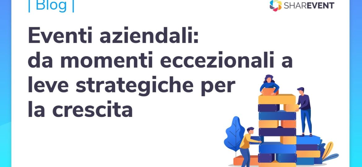 Eventi aziendali da momenti eccezionali a leve strategiche per la crescita